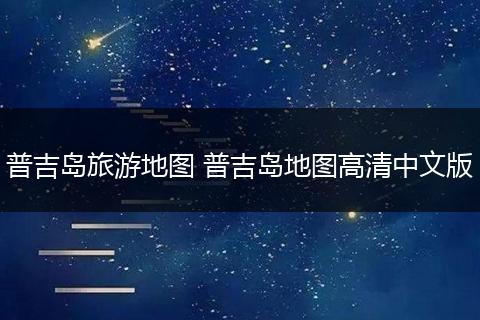 普吉岛旅游地图 普吉岛地图高清中文版