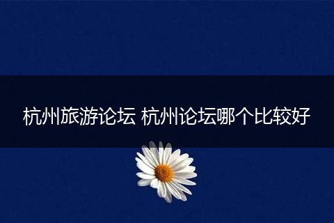杭州旅游论坛 杭州论坛哪个比较好