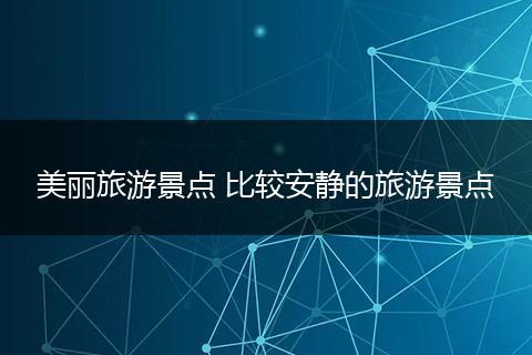 美丽旅游景点 比较安静的旅游景点