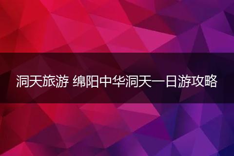 洞天旅游 绵阳中华洞天一日游攻略