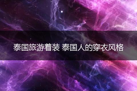 泰国旅游着装 泰国人的穿衣风格