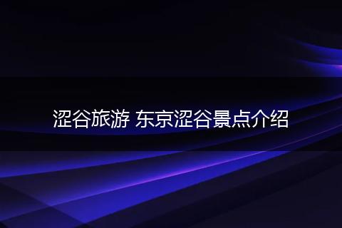 涩谷旅游 东京涩谷景点介绍