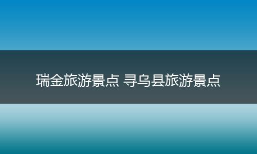 瑞金旅游景点 寻乌县旅游景点