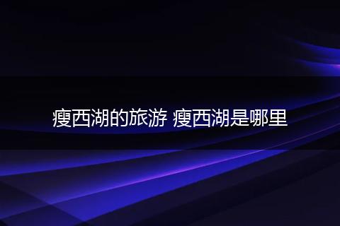 瘦西湖的旅游 瘦西湖是哪里
