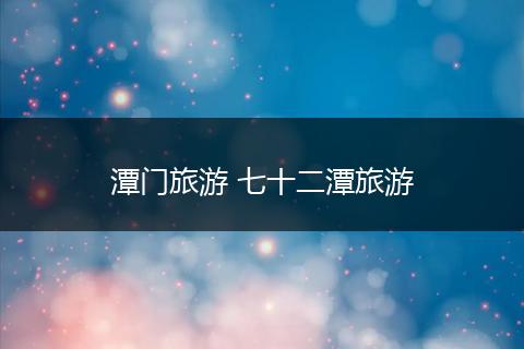 潭门旅游 七十二潭旅游