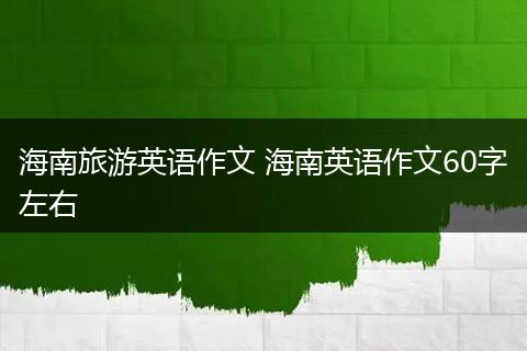 海南旅游英语作文 海南英语作文60字左右
