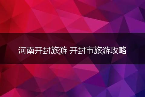 河南开封旅游 开封市旅游攻略