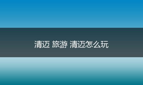 清迈 旅游 清迈怎么玩