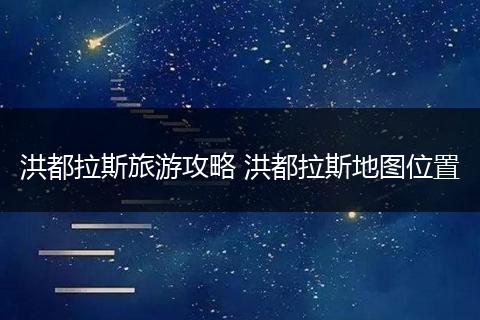 洪都拉斯旅游攻略 洪都拉斯地图位置