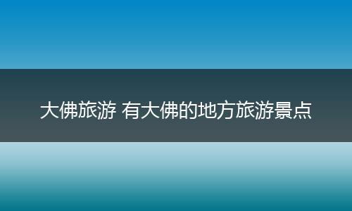 大佛旅游 有大佛的地方旅游景点