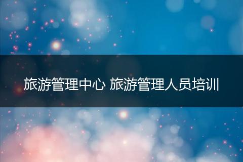 旅游管理中心 旅游管理人员培训