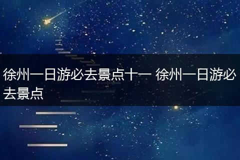 徐州一日游必去景点十一 徐州一日游必去景点