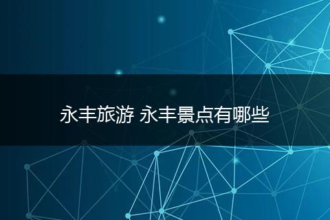 永丰旅游 永丰景点有哪些