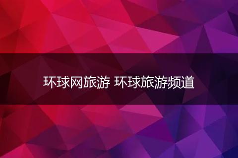 环球网旅游 环球旅游频道