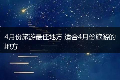 4月份旅游最佳地方 适合4月份旅游的地方
