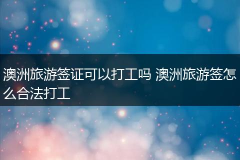 澳洲旅游签证可以打工吗 澳洲旅游签怎么合法打工