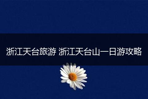 浙江天台旅游 浙江天台山一日游攻略