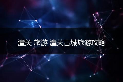 潼关 旅游 潼关古城旅游攻略