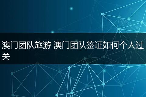 澳门团队旅游 澳门团队签证如何个人过关