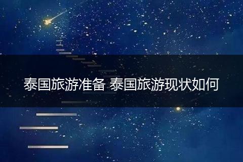 泰国旅游准备 泰国旅游现状如何