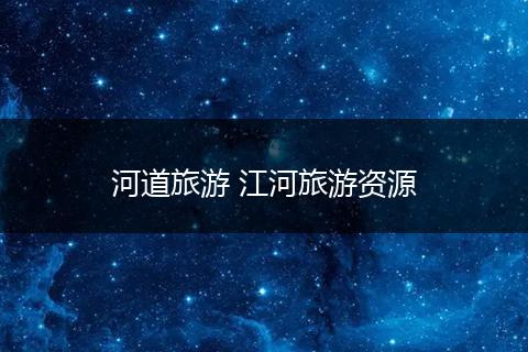 河道旅游 江河旅游资源