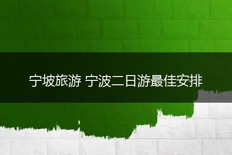 宁坡旅游 宁波二日游最佳安排
