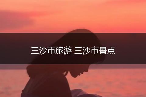 三沙市旅游 三沙市景点