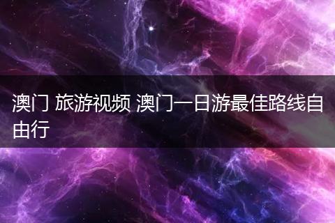 澳门 旅游视频 澳门一日游最佳路线自由行