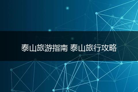 泰山旅游指南 泰山旅行攻略