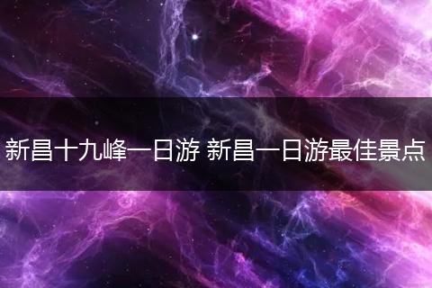 新昌十九峰一日游 新昌一日游最佳景点