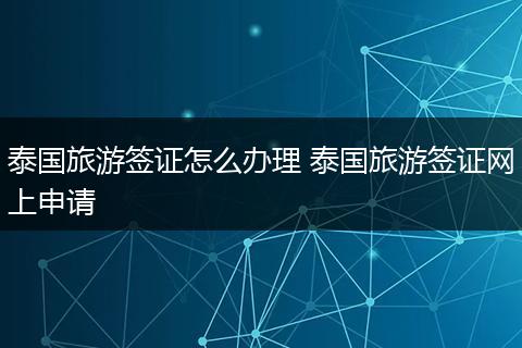 泰国旅游签证怎么办理 泰国旅游签证网上申请