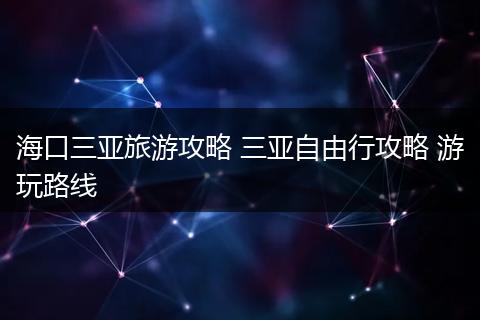 海口三亚旅游攻略 三亚自由行攻略 游玩路线