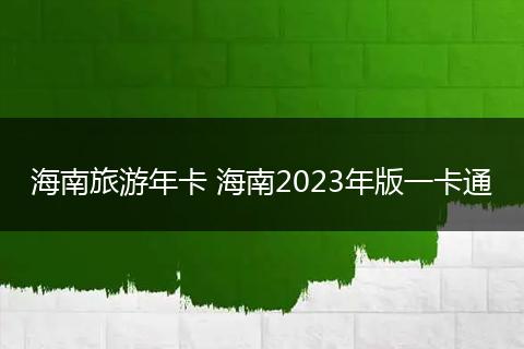 海南旅游年卡 海南2023年版一卡通