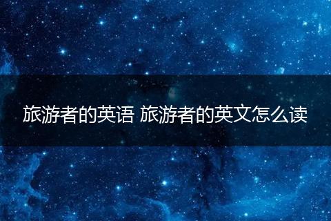 旅游者的英语 旅游者的英文怎么读