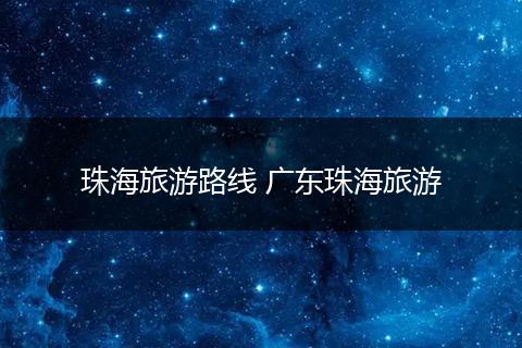 珠海旅游路线 广东珠海旅游