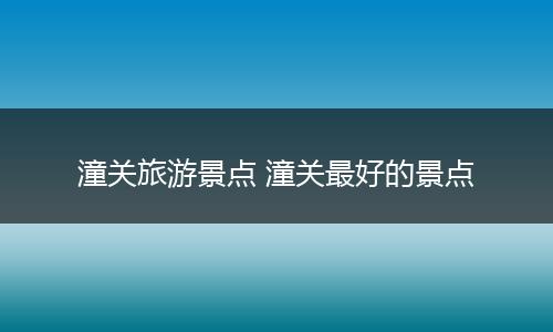 潼关旅游景点 潼关最好的景点
