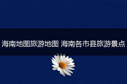 海南地图旅游地图 海南各市县旅游景点
