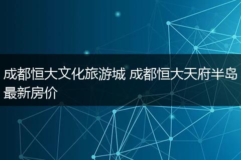 成都恒大文化旅游城 成都恒大天府半岛最新房价