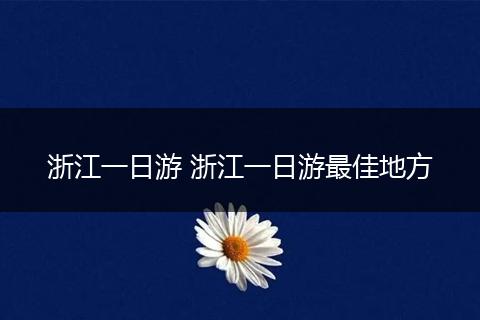 浙江一日游 浙江一日游最佳地方