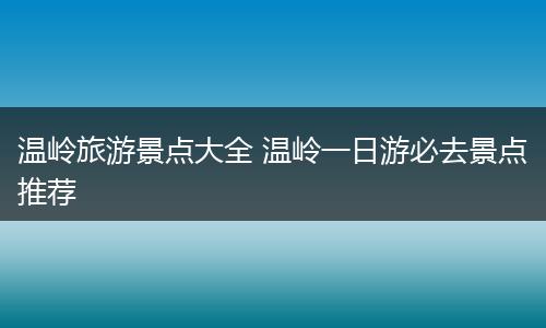 温岭旅游景点大全 温岭一日游必去景点推荐