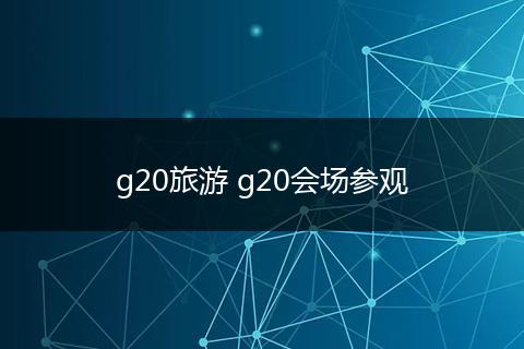g20旅游 g20会场参观