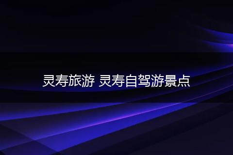 灵寿旅游 灵寿自驾游景点