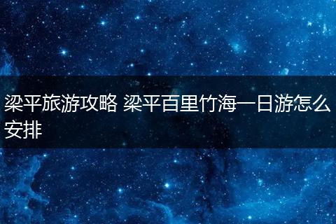 梁平旅游攻略 梁平百里竹海一日游怎么安排