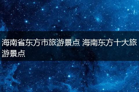 海南省东方市旅游景点 海南东方十大旅游景点