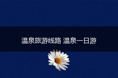 温泉旅游线路 温泉一日游