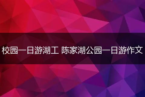 校园一日游湖工 陈家湖公园一日游作文