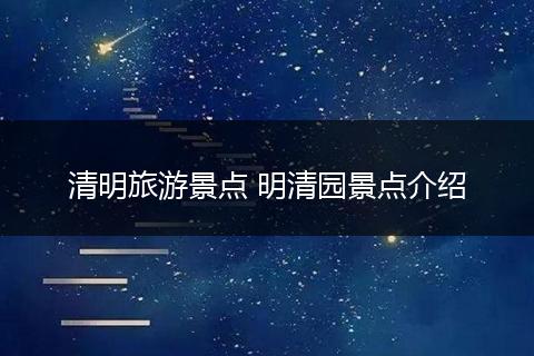 清明旅游景点 明清园景点介绍