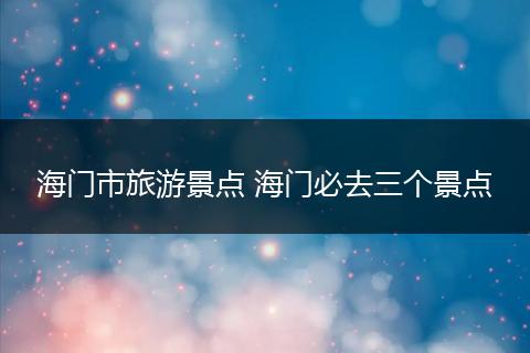 海门市旅游景点 海门必去三个景点