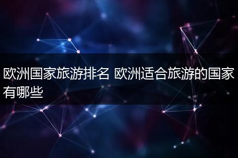 欧洲国家旅游排名 欧洲适合旅游的国家有哪些