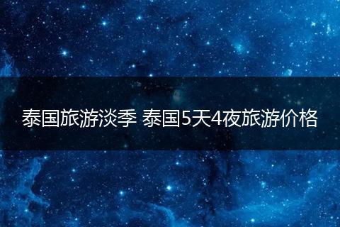 泰国旅游淡季 泰国5天4夜旅游价格